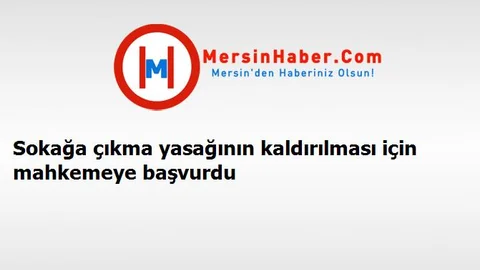 Sokağa çıkma yasağının kaldırılması için mahkemeye başvurdu