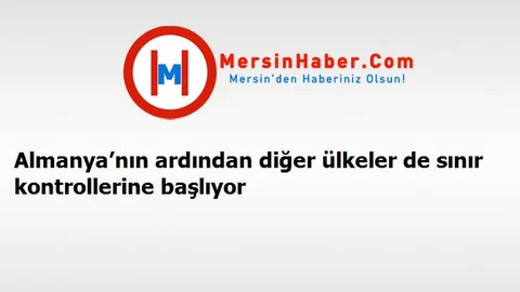 Almanya’nın ardından diğer ülkeler de sınır kontrollerine başlıyor