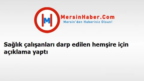 Sağlık çalışanları darp edilen hemşire için açıklama yaptı