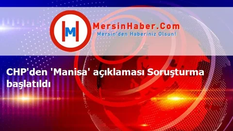 CHP'den 'Manisa' açıklaması Soruşturma başlatıldı