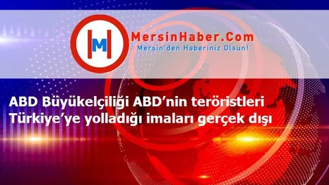 ABD Büyükelçiliği ABD’nin teröristleri Türkiye’ye yolladığı imaları gerçek dışı