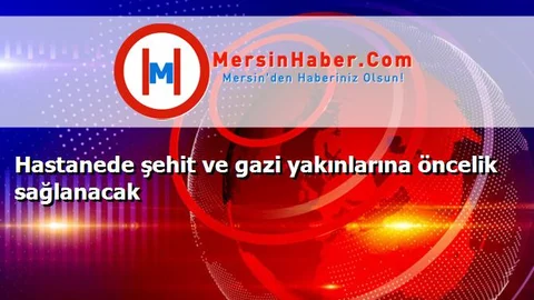 Hastanede şehit ve gazi yakınlarına öncelik sağlanacak