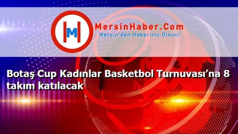 Botaş Cup Kadınlar Basketbol Turnuvası’na 8 takım katılacak