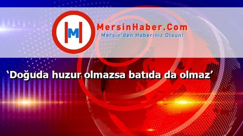 ‘Doğuda huzur olmazsa batıda da olmaz’