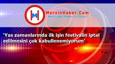 ‘Yas zamanlarında ilk işin festivalin iptal edilmesini çok kabullenemiyorum’