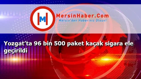 Yozgat’ta 96 bin 500 paket kaçak sigara ele geçirildi