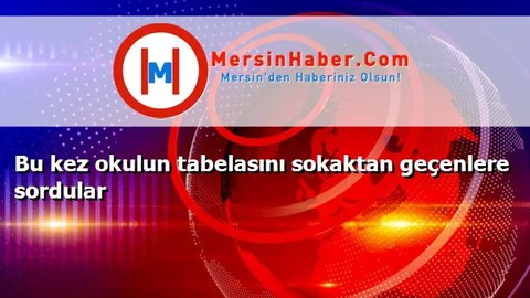Bu kez okulun tabelasını sokaktan geçenlere sordular