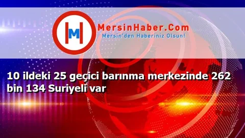10 ildeki 25 geçici barınma merkezinde 262 bin 134 Suriyeli var