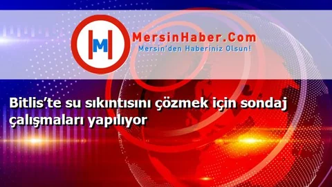 Bitlis’te su sıkıntısını çözmek için sondaj çalışmaları yapılıyor