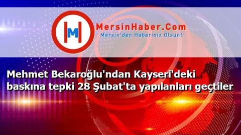 Mehmet Bekaroğlu'ndan Kayseri'deki baskına tepki 28 Şubat'ta yapılanları geçtiler