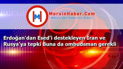 Erdoğan'dan Esed'i destekleyen İran ve Rusya'ya tepki Buna da ombudsman gerekli