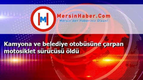 Kamyona ve belediye otobüsüne çarpan motosiklet sürücüsü öldü