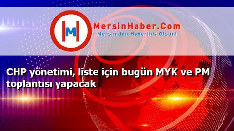 CHP yönetimi, liste için bugün MYK ve PM toplantısı yapacak