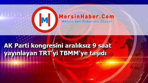 AK Parti kongresini aralıksız 9 saat yayınlayan TRT'yi TBMM'ye taşıdı