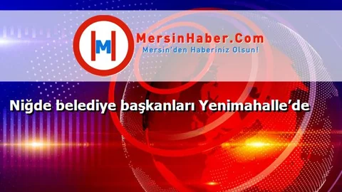 Niğde belediye başkanları Yenimahalle’de