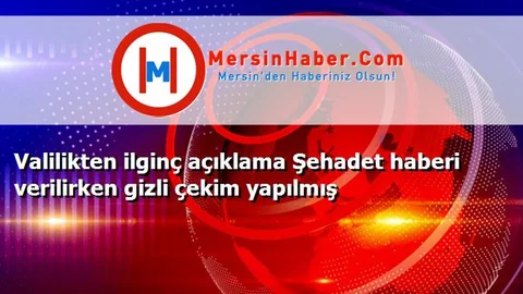 Valilikten ilginç açıklama Şehadet haberi verilirken gizli çekim yapılmış
