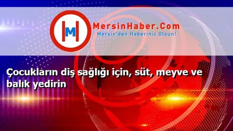 Çocukların diş sağlığı için, süt, meyve ve balık yedirin