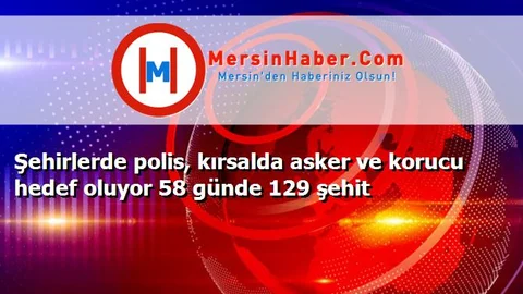 Şehirlerde polis, kırsalda asker ve korucu hedef oluyor 58 günde 129 şehit