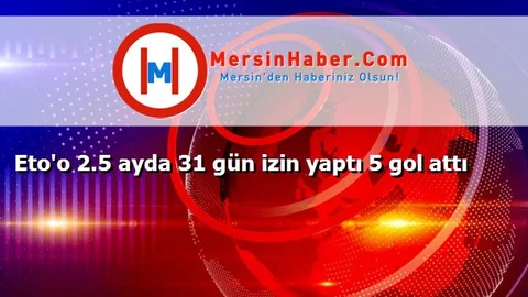 Eto'o 2.5 ayda 31 gün izin yaptı 5 gol attı