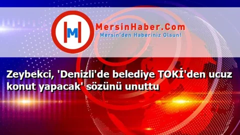 Zeybekci, 'Denizli'de belediye TOKİ'den ucuz konut yapacak' sözünü unuttu