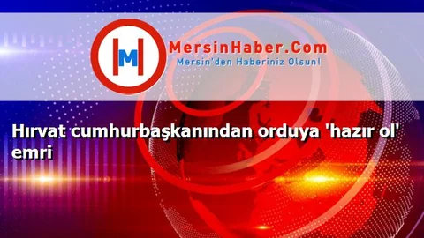 Hırvat cumhurbaşkanından orduya 'hazır ol' emri