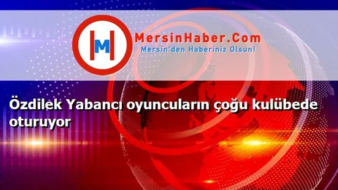 Özdilek Yabancı oyuncuların çoğu kulübede oturuyor