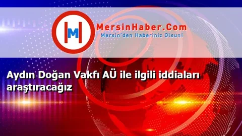 Aydın Doğan Vakfı AÜ ile ilgili iddiaları araştıracağız