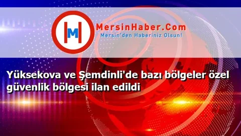 Yüksekova ve Şemdinli'de bazı bölgeler özel güvenlik bölgesi ilan edildi