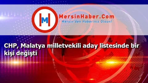 CHP, Malatya milletvekili aday listesinde bir kişi değişti
