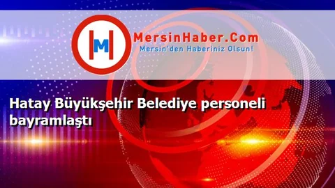 Hatay Büyükşehir Belediye personeli bayramlaştı