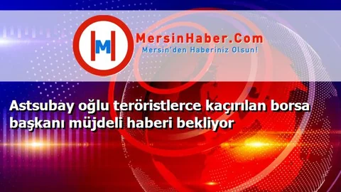 Astsubay oğlu teröristlerce kaçırılan borsa başkanı müjdeli haberi bekliyor
