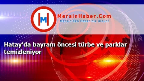 Hatay’da bayram öncesi türbe ve parklar temizleniyor