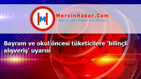 Bayram ve okul öncesi tüketicilere 'bilinçli alışveriş' uyarısı