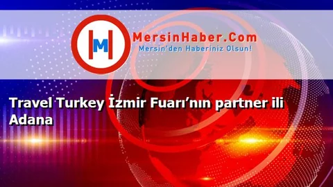 Travel Turkey İzmir Fuarı’nın partner ili Adana