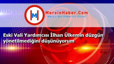 Eski Vali Yardımcısı İlhan Ülkemin düzgün yönetilmediğini düşünüyorum