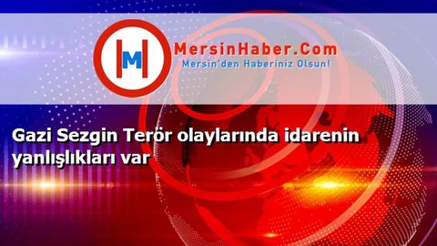 Gazi Sezgin Terör olaylarında idarenin yanlışlıkları var
