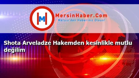 Shota Arveladze Hakemden kesinlikle mutlu değilim