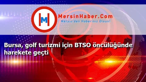 Bursa, golf turizmi için BTSO öncülüğünde harekete geçti