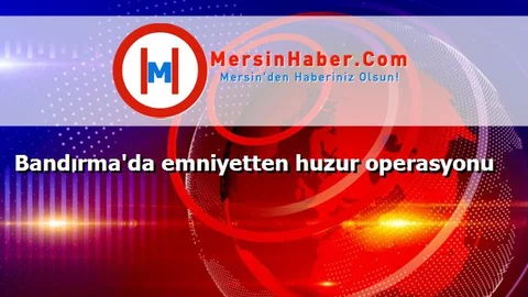 Bandırma'da emniyetten huzur operasyonu