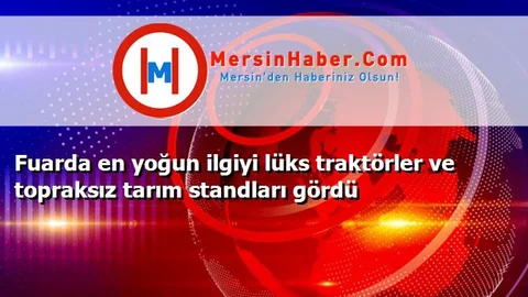Fuarda en yoğun ilgiyi lüks traktörler ve topraksız tarım standları gördü