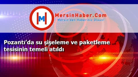 Pozantı’da su şişeleme ve paketleme tesisinin temeli atıldı