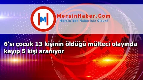 6'sı çocuk 13 kişinin öldüğü mülteci olayında kayıp 5 kişi aranıyor