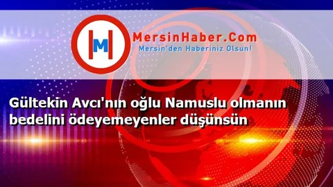 Gültekin Avcı'nın oğlu Namuslu olmanın bedelini ödeyemeyenler düşünsün