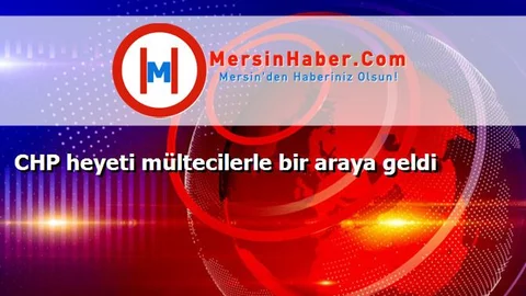 CHP heyeti mültecilerle bir araya geldi