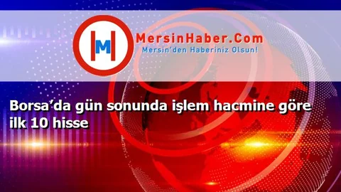Borsa’da gün sonunda işlem hacmine göre ilk 10 hisse
