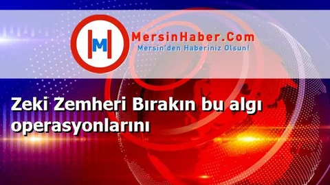 Zeki Zemheri Bırakın bu algı operasyonlarını