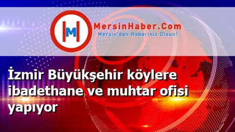 İzmir Büyükşehir köylere ibadethane ve muhtar ofisi yapıyor
