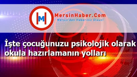 İşte çocuğunuzu psikolojik olarak okula hazırlamanın yolları