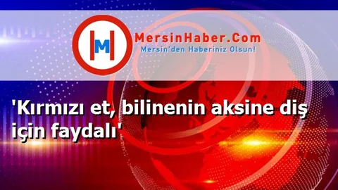 'Kırmızı et, bilinenin aksine diş için faydalı'