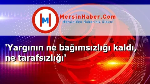 'Yargının ne bağımsızlığı kaldı, ne tarafsızlığı'